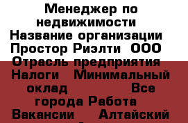 Менеджер по недвижимости › Название организации ­ Простор-Риэлти, ООО › Отрасль предприятия ­ Налоги › Минимальный оклад ­ 150 000 - Все города Работа » Вакансии   . Алтайский край,Алейск г.